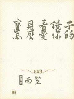 宝贝看镜子我是怎么爱你的小说