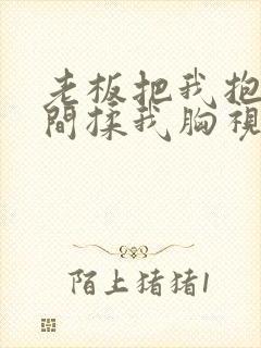 老板把我抱进房间揉我胸视频