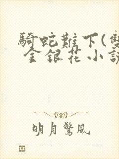 骑蛇难下(双) 金银花小说