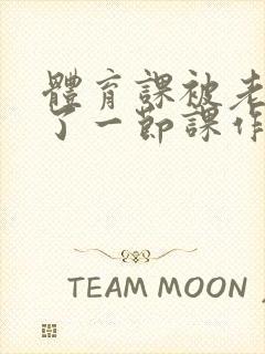 体育课被老师C了一节课作文