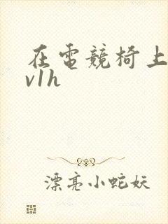 在电竞椅上做1v1h