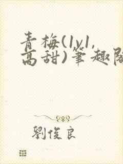 青梅(1v1,高甜)笔趣阁