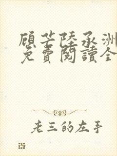 顾芒陆承洲小说免费阅读全文免费阅读下载