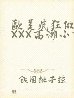 欧美疯狂做受XXXX高潮小说