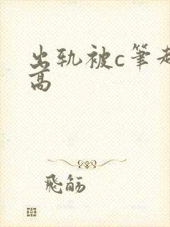 出轨被c笔趣阁高
