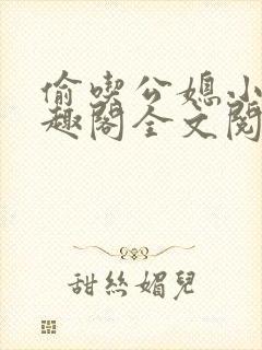 偷吃公媳小说笔趣阁全文阅读