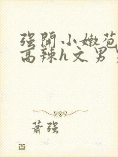 强开小嫩苞h文高辣h文男男