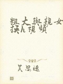 粗大与亲女伦交换h视频