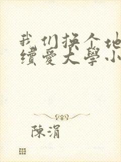 我们换个地方继续爱大学小说