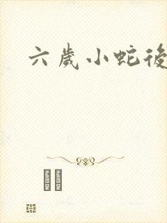 六岁小蛇后