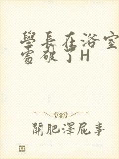 学长在浴室把我处破了H