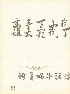 高手下山我家师姐太宠我了全文免费