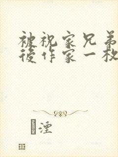 被祝家兄弟共享后作家一枚夹心饼