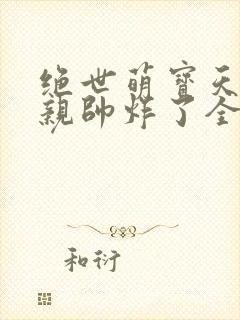 绝世萌宝天才娘亲帅炸了全文免费