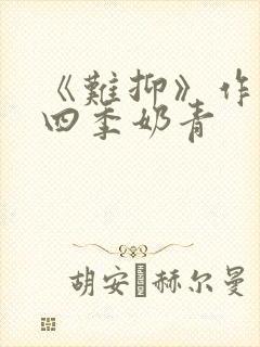 《难抑》作者:四季奶青