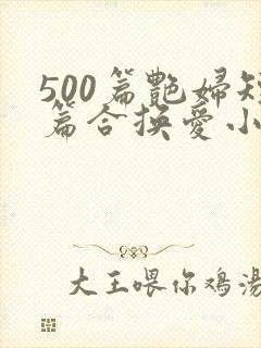 500篇艳妇短篇合换爱小说