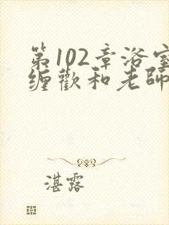 第102章浴室缠欢和老师小说