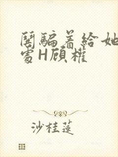 哄骗着给她破了处H顾权