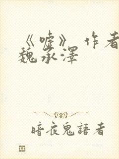 《嘘》 作者:魏承泽