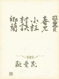 乡村小春医王淑兰铁柱免费阅读全文