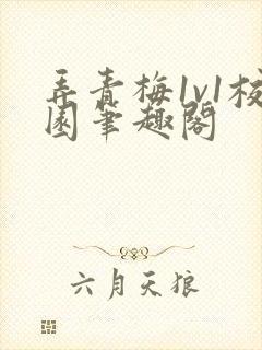 弄青梅1v1校园笔趣阁