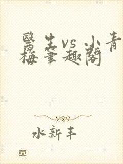 医生vs 小青梅笔趣阁