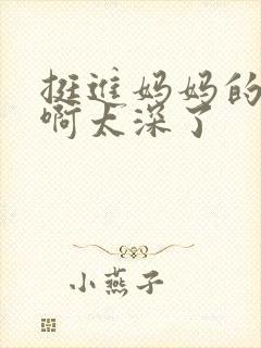 挺进妈妈的花苞啊太深了