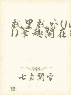 戏里戏外(1v1)笔趣阁在线阅读一叶孤舟