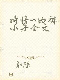 畸情~内裤奇缘小丹全文