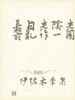 长日光阴光阴似箭乱作一团笔趣阁