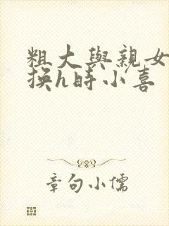 粗大与亲女伦交换h时小喜