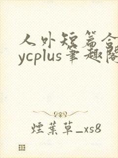 人外短篇合集bycplus笔趣阁