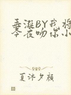 垂涎BY我将在今夜吻你小说免费阅读