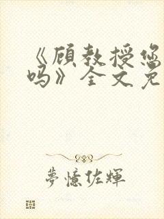 《顾教授您睡了吗》全文免费阅读