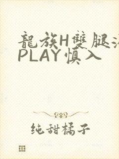 龙族H双腿涨灌PLAY慎入