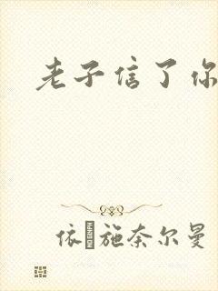 老子信了你的邪