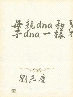母亲dna和儿子dna一样不