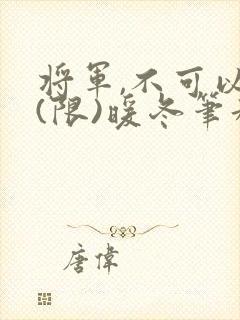 将军,不可以!(限)暖冬笔趣阁免费阅读