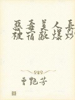 恶毒美人长批后被宿敌爆炒了