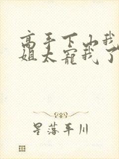 高手下山我家师姐太宠我了全文免费