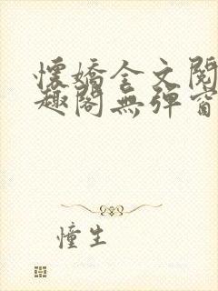 怀娇全文阅读笔趣阁无弹窗