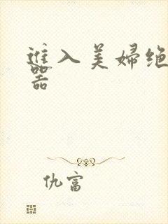 进入美妇绝世名器