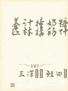 姜汁撞奶糖阿司匹林讲的什么