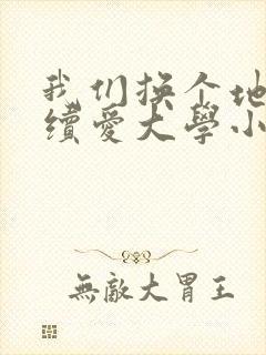 我们换个地方继续爱大学小说