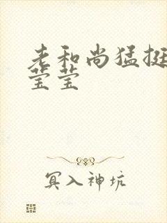 老和尚猛挺进她莹莹