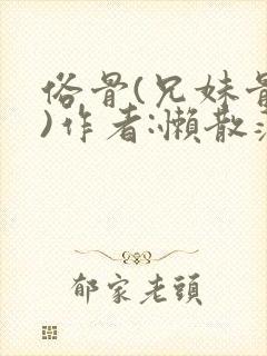 俗骨(兄妹骨科)作者:懒散蒲公英