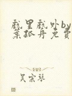 戏里戏外by一叶孤舟免费阅读