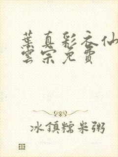 叶真彩衣仙子齐云宗免费