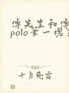 傅先生和傅太太polo笔一块五花肉