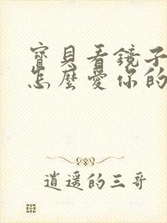 宝贝看镜子我是怎么爱你的小说